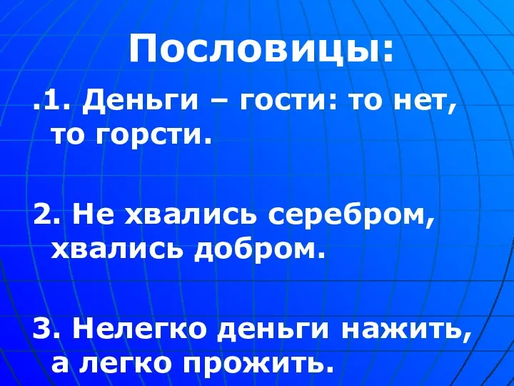 Пословицы: .1. Деньги – гости: то нет, то горсти. 2. Не хвались серебром,