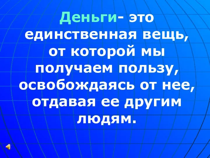 Деньги- это единственная вещь, от которой мы получаем пользу, освобождаясь от нее, отдавая ее другим людям.