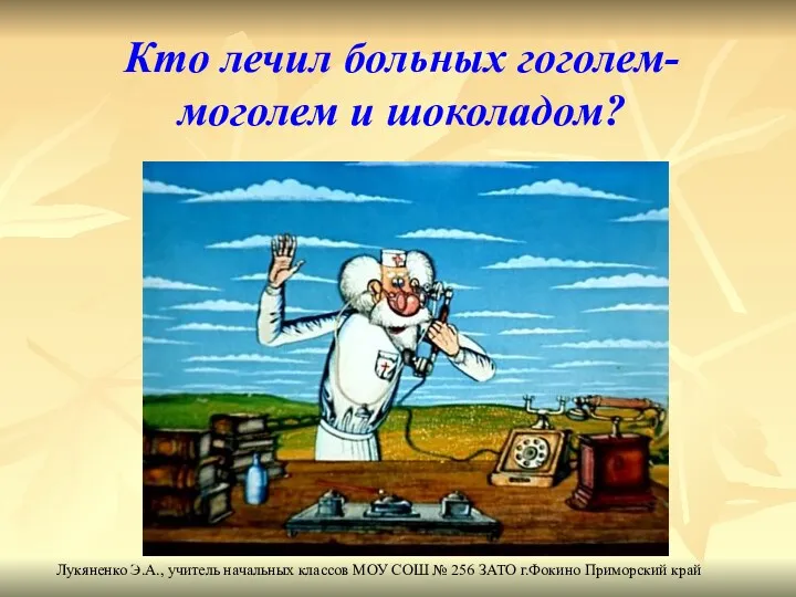 Кто лечил больных гоголем-моголем и шоколадом? Лукяненко Э.А., учитель начальных