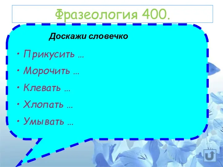 Фразеология 400. Прикусить … Морочить … Клевать … Хлопать … Умывать … Доскажи словечко