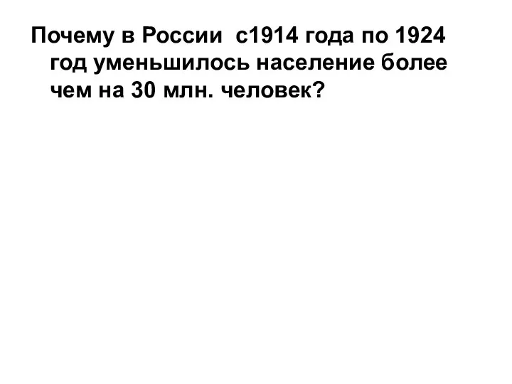 Почему в России с1914 года по 1924 год уменьшилось население более чем на 30 млн. человек?