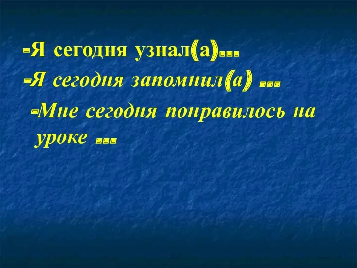 -Я сегодня узнал(а)… -Я сегодня запомнил(а) … -Мне сегодня понравилось на уроке …