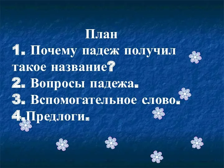 План 1. Почему падеж получил такое название? 2. Вопросы падежа. 3. Вспомогательное слово. 4.Предлоги.