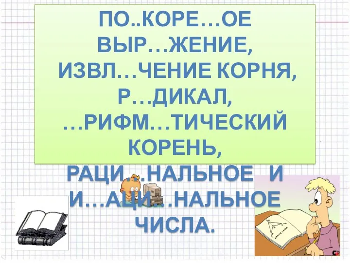 по..коре…ое выр…жение, извл…чение корня, р…дикал, …рифм…тический корень, раци…нальное и и…аци…нальное числа.