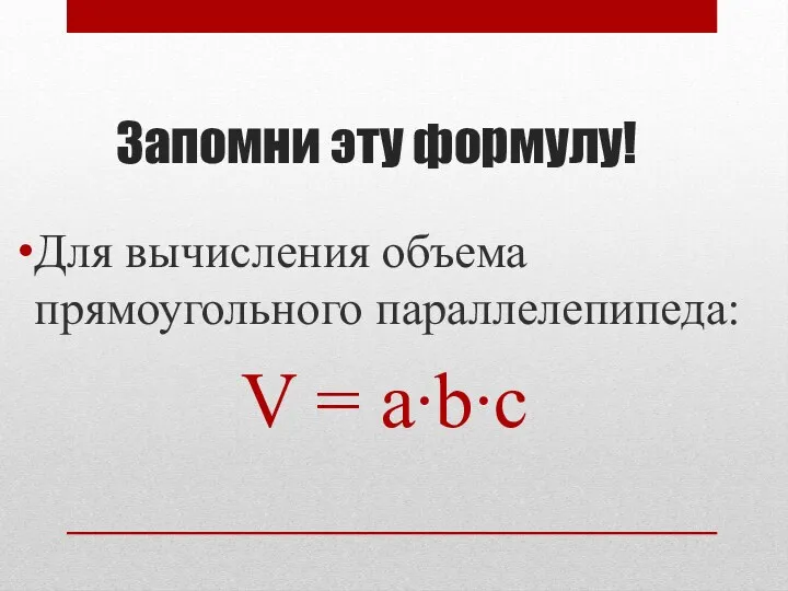 Запомни эту формулу! Для вычисления объема прямоугольного параллелепипеда: V = a∙b∙c