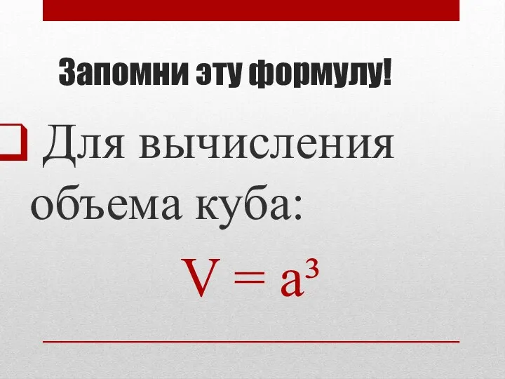Запомни эту формулу! Для вычисления объема куба: V = a³