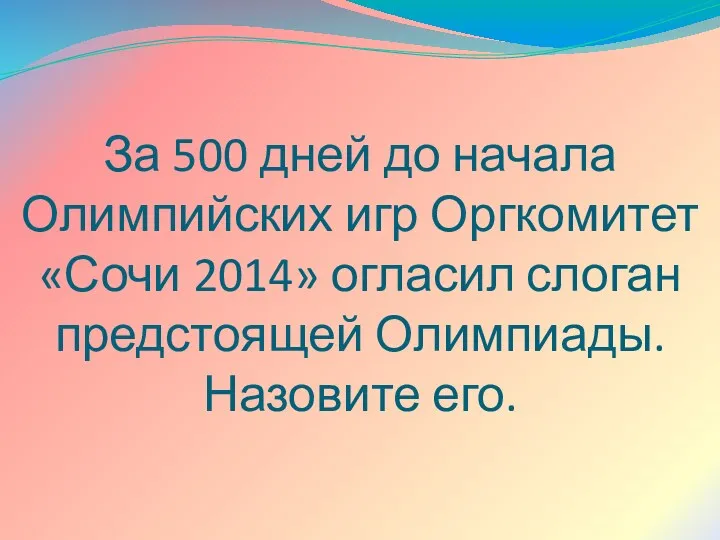 За 500 дней до начала Олимпийских игр Оргкомитет «Сочи 2014» огласил слоган предстоящей Олимпиады. Назовите его.