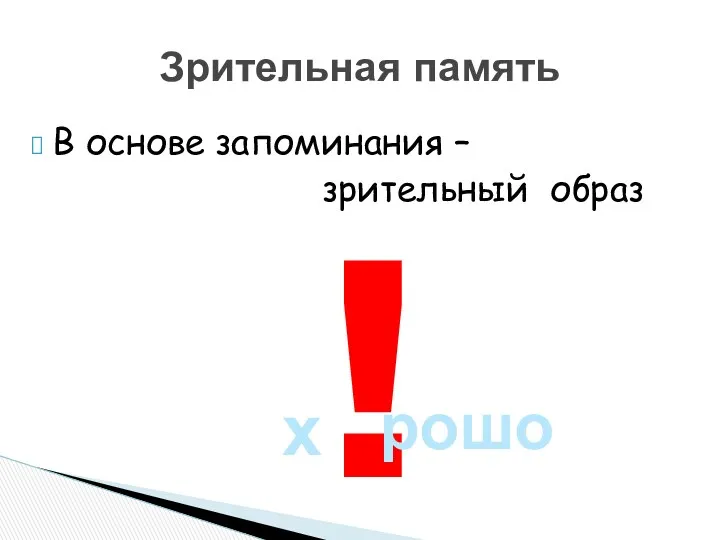 В основе запоминания – зрительный образ Зрительная память х ! рошо