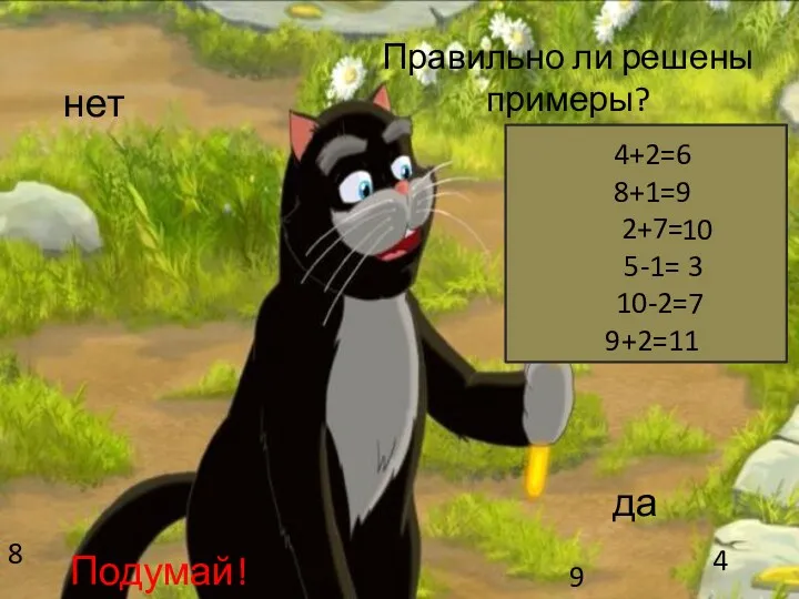 4+2=6 8+1=9 2+7= 5-1= 10-2= 9+2=11 Правильно ли решены примеры?