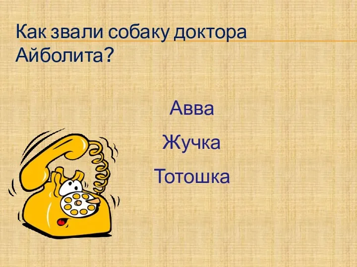 Как звали собаку доктора Айболита? Авва Жучка Тотошка