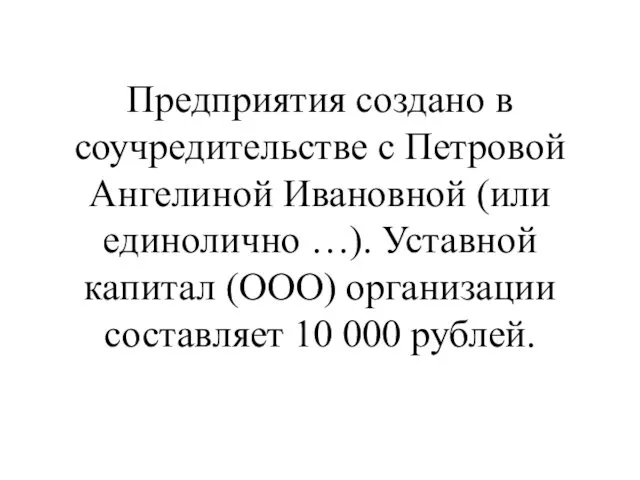 Предприятия создано в соучредительстве с Петровой Ангелиной Ивановной (или единолично …). Уставной капитал