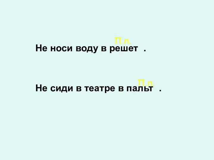 Не носи воду в решете. Не сиди в театре в пальто. П.п. П.п.