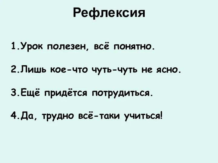 Рефлексия 1.Урок полезен, всё понятно. 2.Лишь кое-что чуть-чуть не ясно.