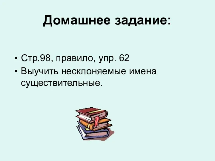 Домашнее задание: Стр.98, правило, упр. 62 Выучить несклоняемые имена существительные.