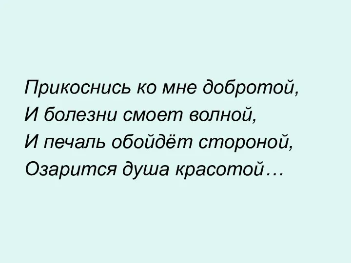 Прикоснись ко мне добротой, И болезни смоет волной, И печаль обойдёт стороной, Озарится душа красотой…