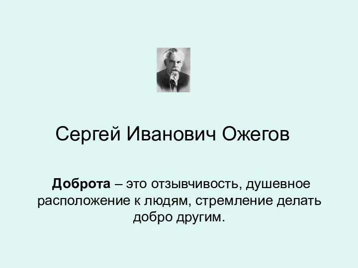 Сергей Иванович Ожегов Доброта – это отзывчивость, душевное расположение к людям, стремление делать добро другим.