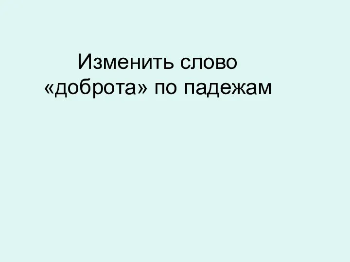 Изменить слово «доброта» по падежам