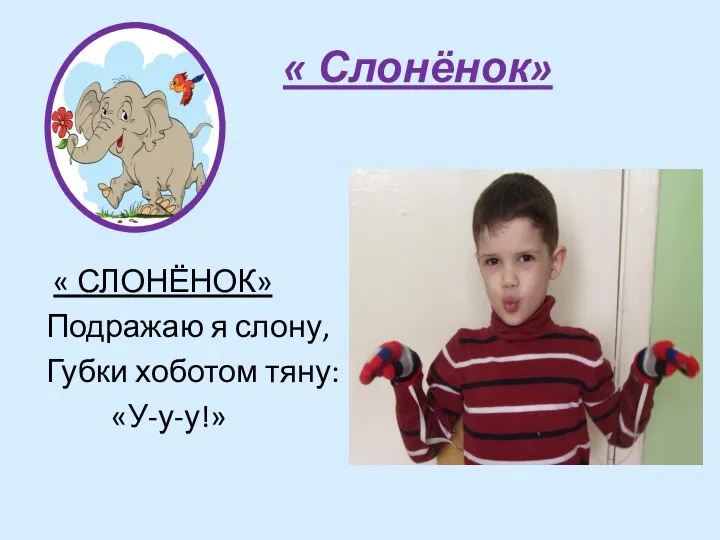 « Слонёнок» « СЛОНЁНОК» Подражаю я слону, Губки хоботом тяну: «У-у-у!»