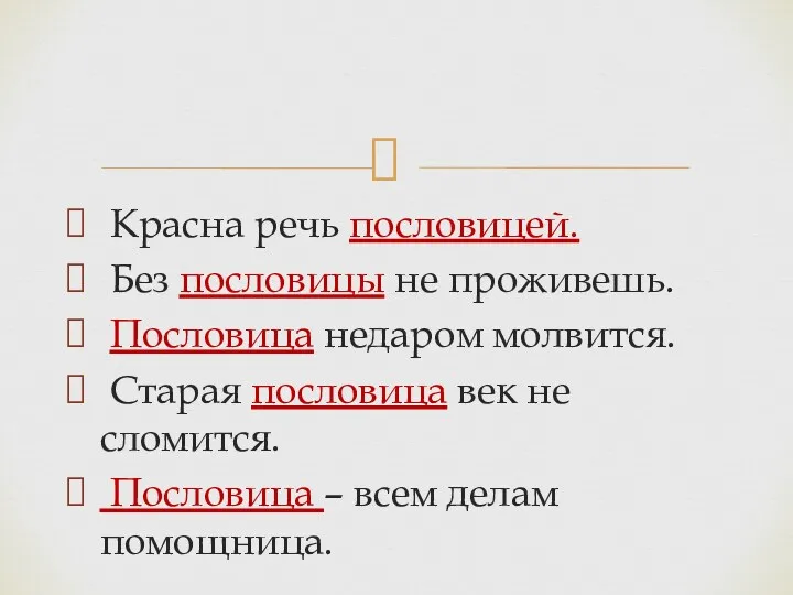 Красна речь пословицей. Без пословицы не проживешь. Пословица недаром молвится.