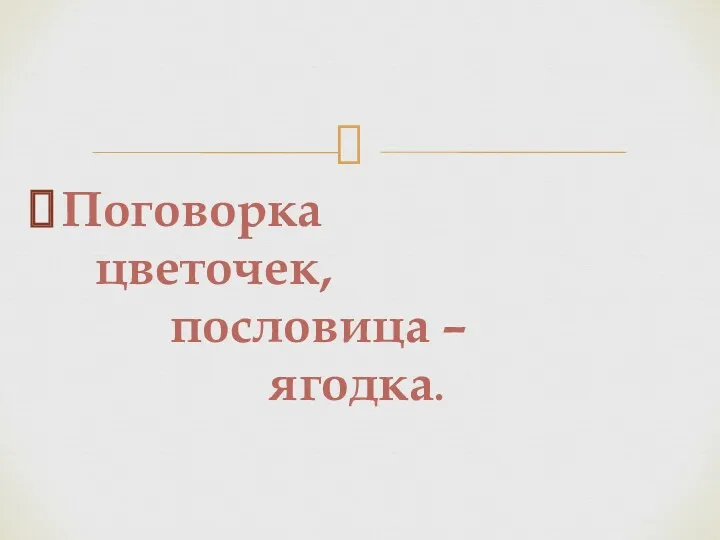 Поговорка цветочек, пословица – ягодка.