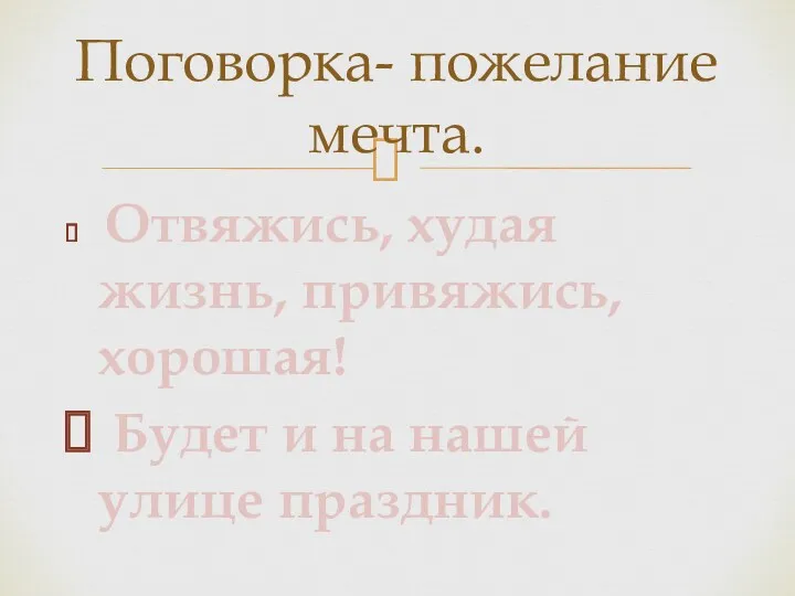 Отвяжись, худая жизнь, привяжись, хорошая! Будет и на нашей улице праздник. Поговорка- пожелание мечта.