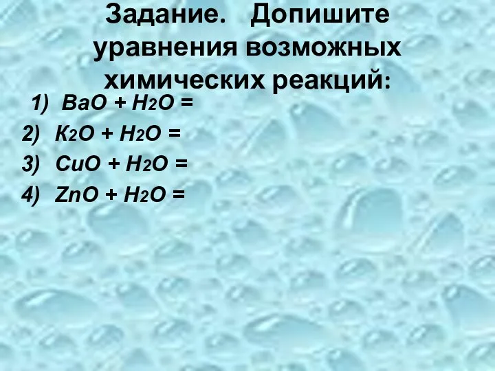 Задание. Допишите уравнения возможных химических реакций: 1) ВаО + Н2О = К2О +