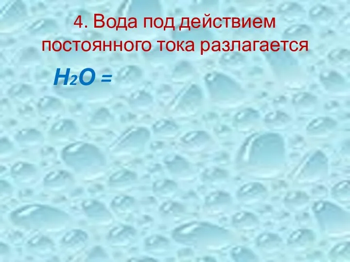 4. Вода под действием постоянного тока разлагается Н2О =