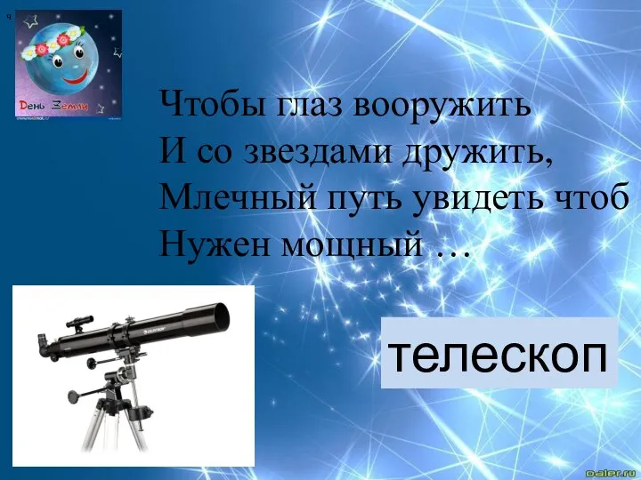 ч Чтобы глаз вооружить И со звездами дружить, Млечный путь увидеть чтоб Нужен мощный … телескоп