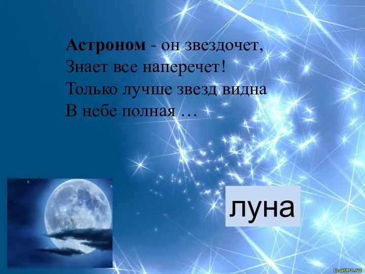 Астроном - он звездочет, Знает все наперечет! Только лучше звезд видна В небе полная … луна