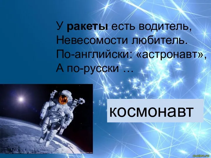 У ракеты есть водитель, Невесомости любитель. По-английски: «астронавт», А по-русски … космонавт