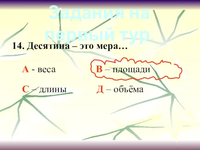 14. Десятина – это мера… А - веса В – площади С –