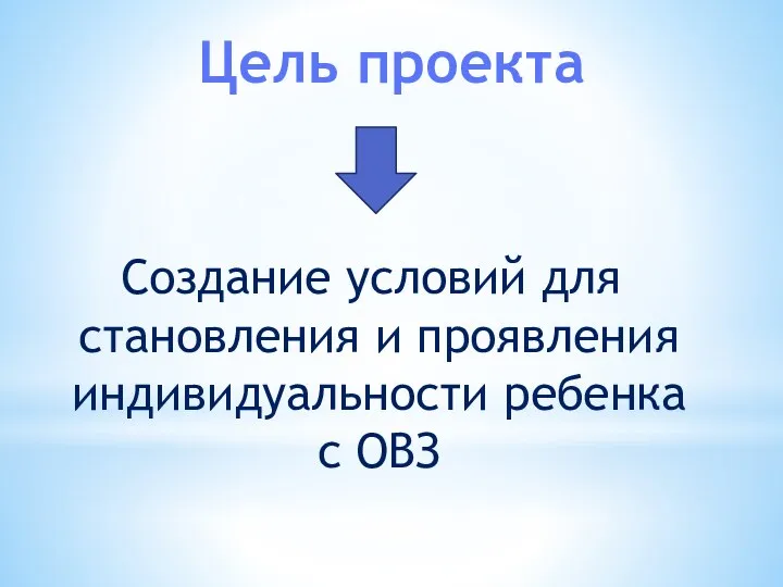 Цель проекта Создание условий для становления и проявления индивидуальности ребенка с ОВЗ