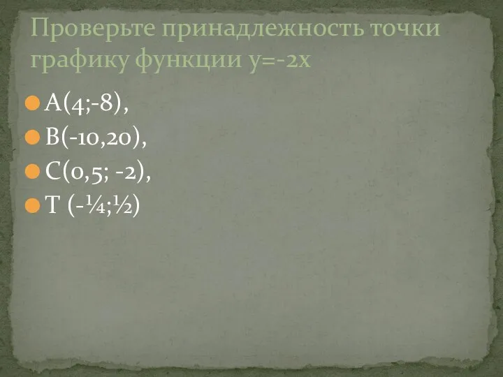 Проверьте принадлежность точки графику функции y=-2x А(4;-8), В(-10,20), С(0,5; -2), Т (-¼;½)
