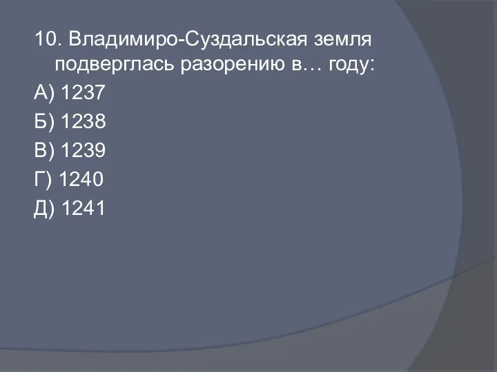 10. Владимиро-Суздальская земля подверглась разорению в… году: А) 1237 Б)