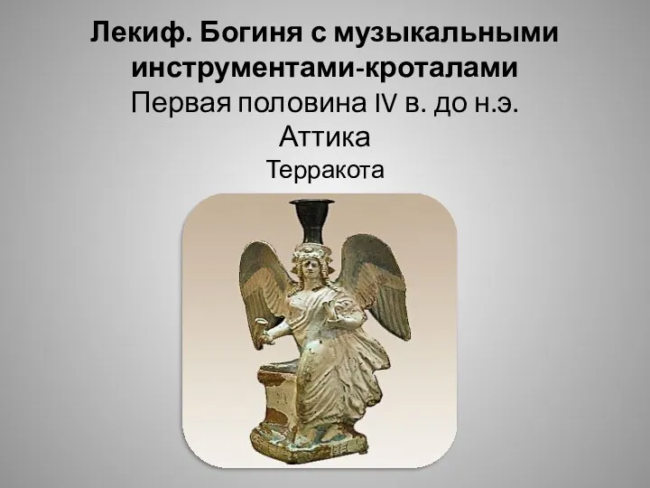 Лекиф. Богиня с музыкальными инструментами-кроталами Первая половина IV в. до н.э. Аттика Терракота