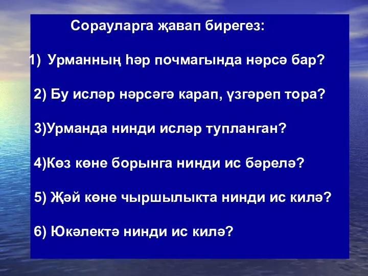 Сорауларга җавап бирегез: Урманның һәр почмагында нәрсә бар? 2) Бу исләр нәрсәгә карап,