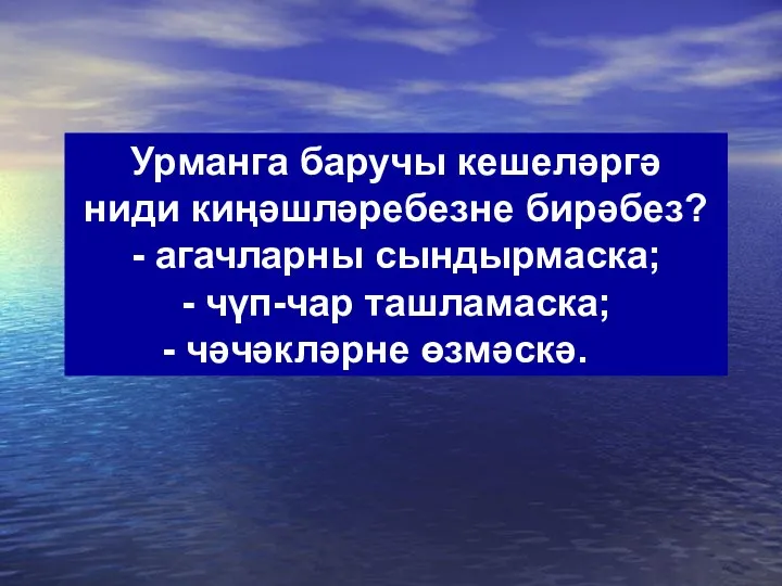 Урманга баручы кешеләргә ниди киңәшләребезне бирәбез? - агачларны сындырмаска; - чүп-чар ташламаска; - чәчәкләрне өзмәскә.