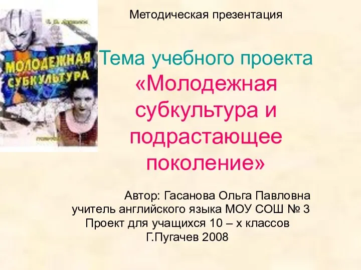 Методическая презентация Тема учебного проекта «Молодежная субкультура и подрастающее поколение»