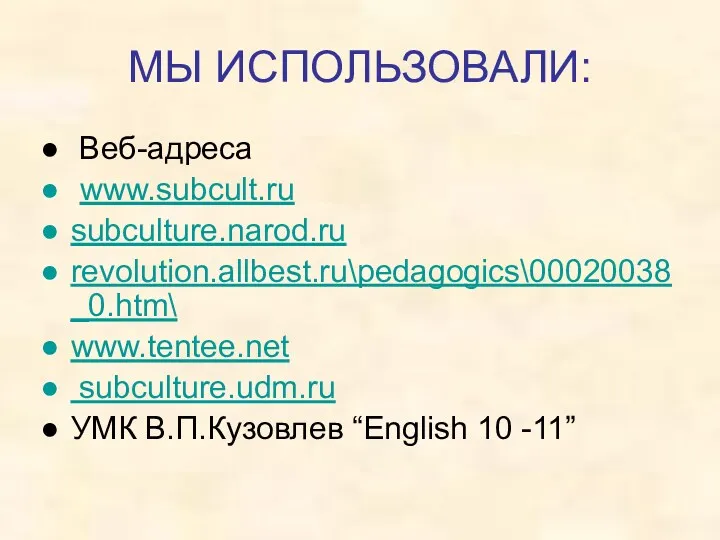 МЫ ИСПОЛЬЗОВАЛИ: Веб-адреса www.subcult.ru subculture.narod.ru revolution.allbest.ru\pedagogics\00020038_0.htm\ www.tentee.net subculture.udm.ru УМК В.П.Кузовлев “English 10 -11”