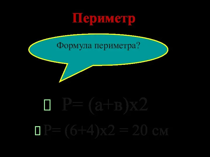 Периметр Р= (6+4)х2 = 20 см Формула периметра? Р= (а+в)х2