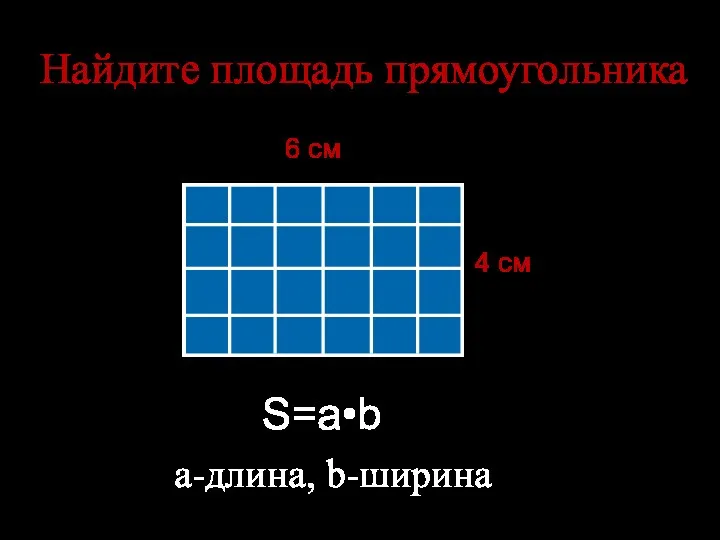 Найдите площадь прямоугольника 4 см 6 см S=a•b а-длина, b-ширина