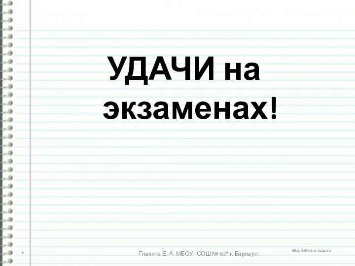 УДАЧИ на экзаменах! * Глазина Е. А. МБОУ "СОШ № 62" г. Барнаул