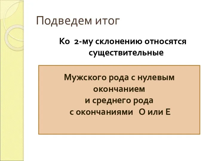 Подведем итог Ко 2-му склонению относятся существительные Мужского рода с