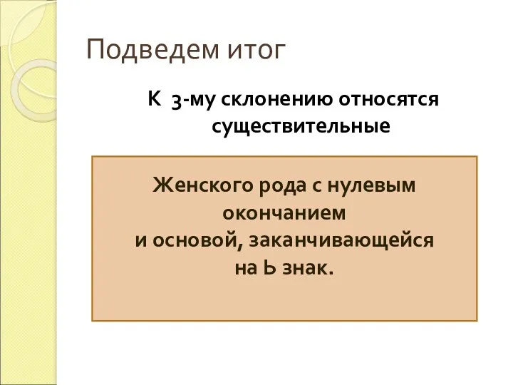 Подведем итог К 3-му склонению относятся существительные Женского рода с