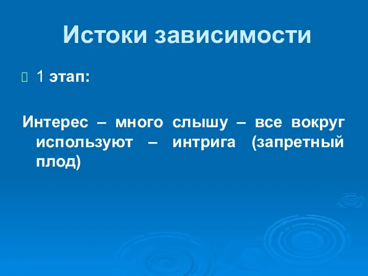 Истоки зависимости 1 этап: Интерес – много слышу – все вокруг используют – интрига (запретный плод)