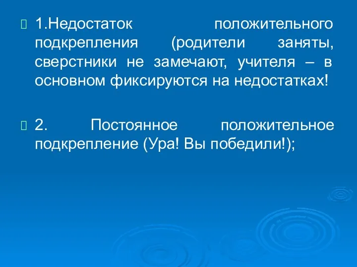 1.Недостаток положительного подкрепления (родители заняты, сверстники не замечают, учителя –