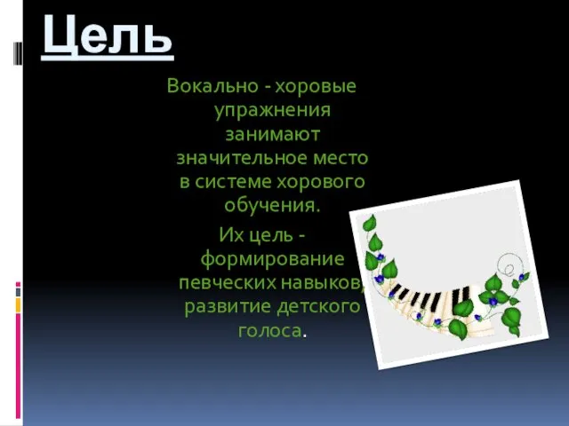 Цель Вокально - хоровые упражнения занимают значительное место в системе