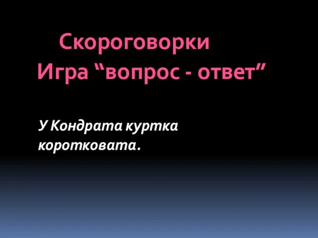 У Кондрата куртка коротковата. Скороговорки Игра “вопрос - ответ”