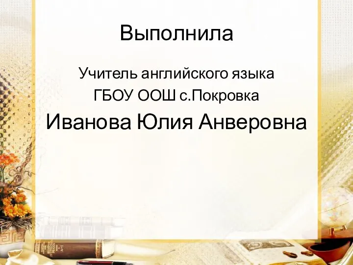 Выполнила Учитель английского языка ГБОУ ООШ с.Покровка Иванова Юлия Анверовна