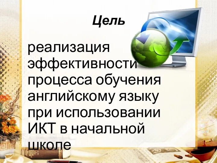 Цель реализация эффективности процесса обучения английскому языку при использовании ИКТ в начальной школе